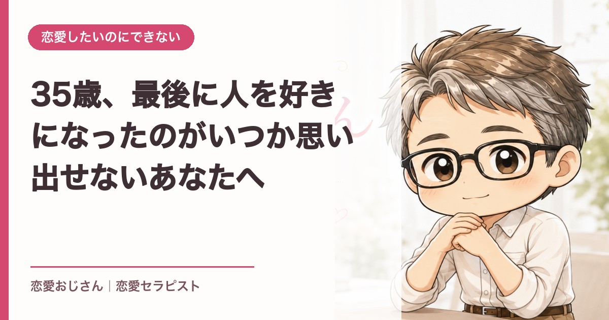 35歳、最後に人を好きになったのがいつか思い出せないあなたへ｜恋愛おじさん