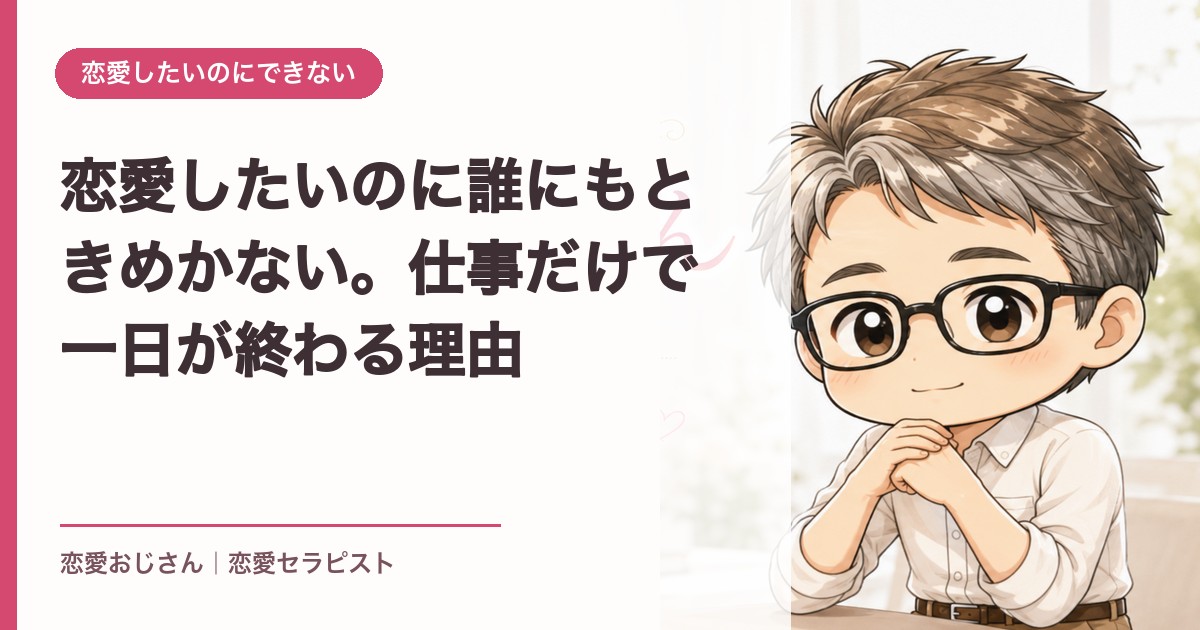 恋愛したいのに誰にもときめかない。仕事だけで一日が終わる理由｜恋愛おじさん