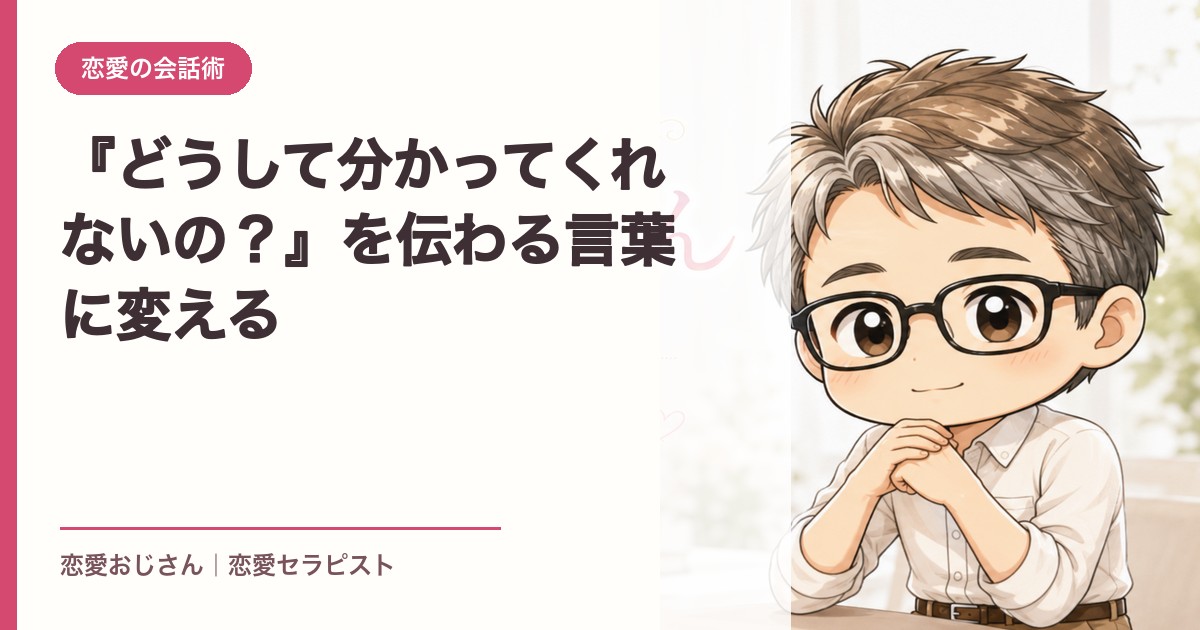『どうして分かってくれないの？』を伝わる言葉に変える｜恋愛おじさん