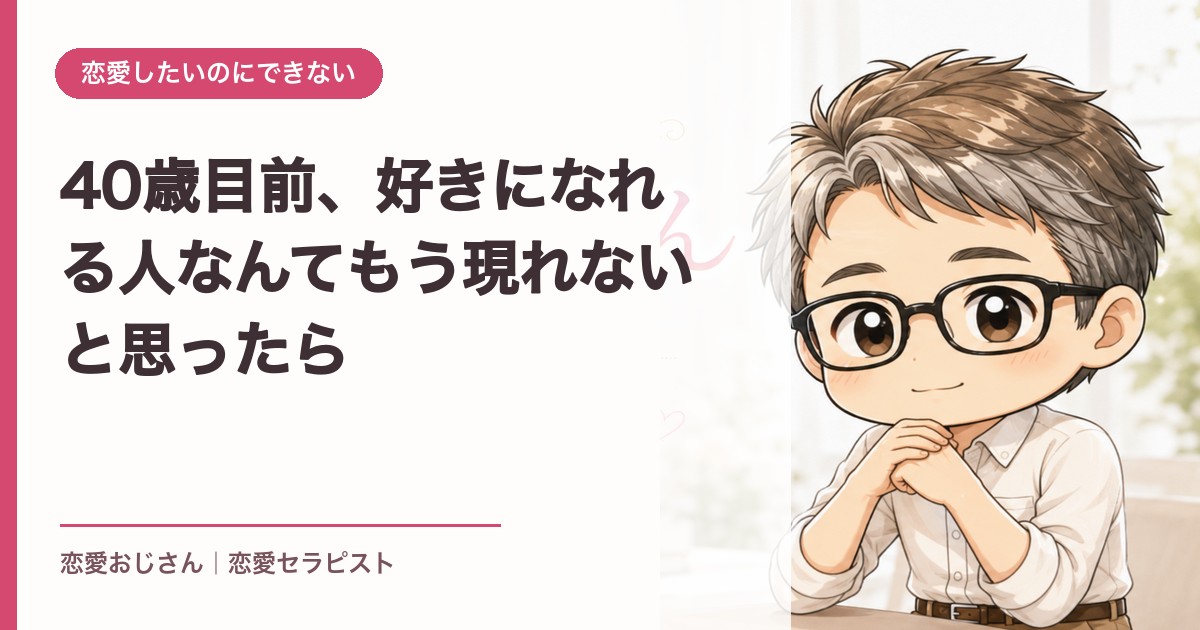 40歳目前、好きになれる人なんてもう現れないと思ったら｜恋愛おじさん