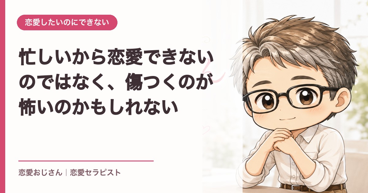 忙しいから恋愛できないのではなく、傷つくのが怖いのかもしれない｜恋愛おじさん