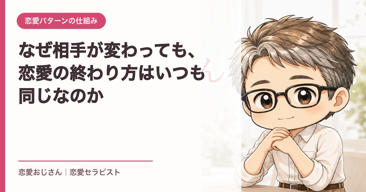 なぜ相手が変わっても、恋愛の終わり方はいつも同じなのか｜恋愛おじさん