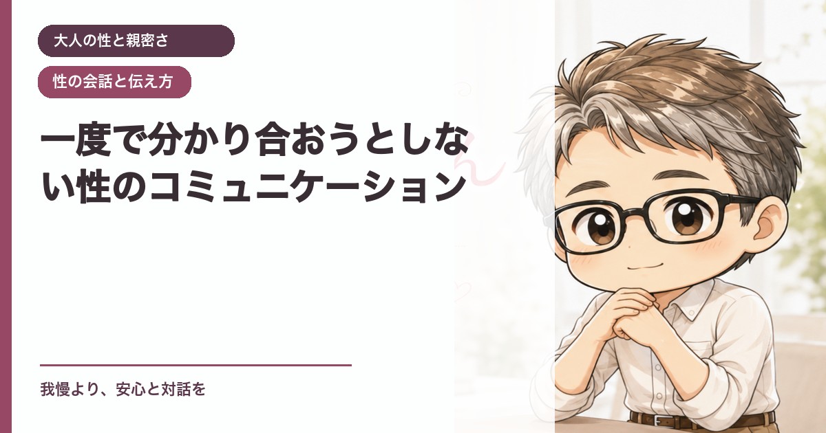 一度で分かり合おうとしない性のコミュニケーション｜大人の性と親密さ｜恋愛おじさん