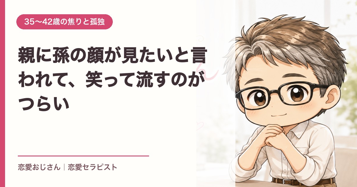 親に孫の顔が見たいと言われて、笑って流すのがつらい｜恋愛おじさん