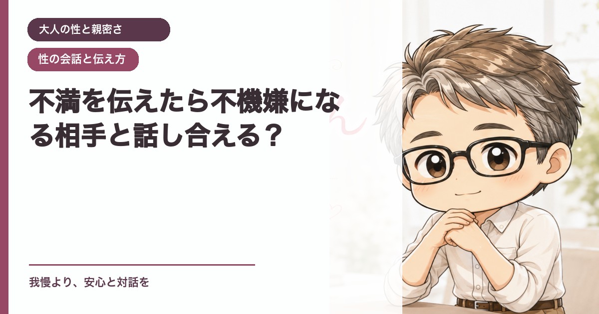 不満を伝えたら不機嫌になる相手と話し合える？｜大人の性と親密さ｜恋愛おじさん