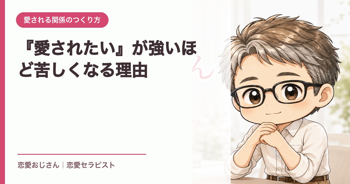 『愛されたい』が強いほど苦しくなる理由｜恋愛おじさん