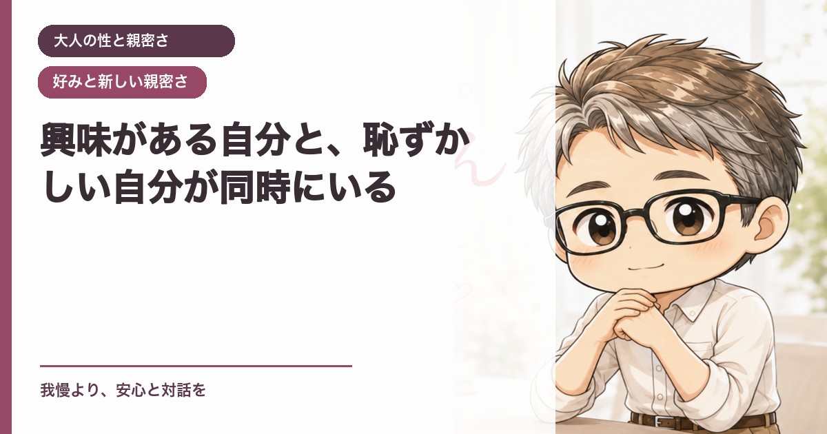 興味がある自分と、恥ずかしい自分が同時にいる｜大人の性と親密さ｜恋愛おじさん