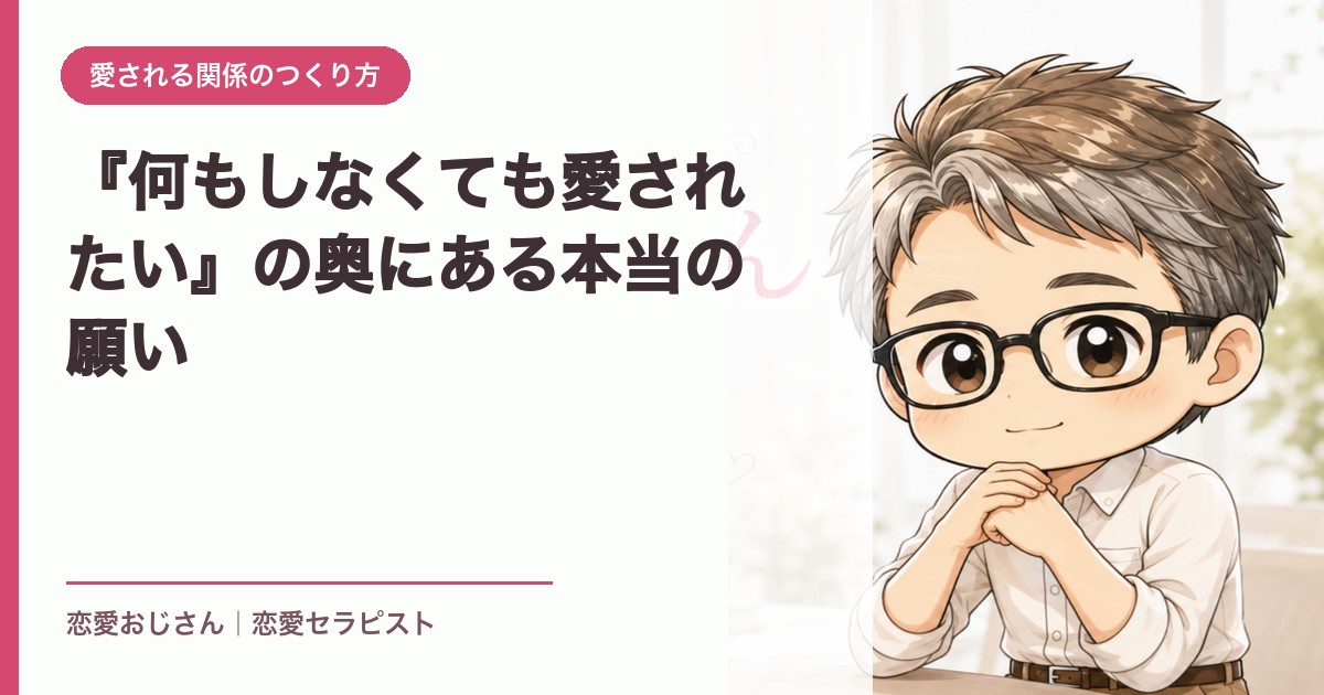 『何もしなくても愛されたい』の奥にある本当の願い｜恋愛おじさん