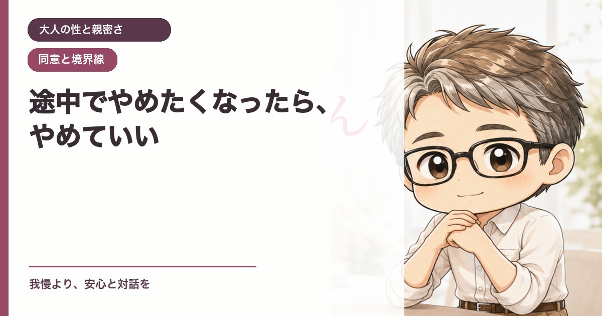 途中でやめたくなったら、やめていい｜大人の性と親密さ｜恋愛おじさん