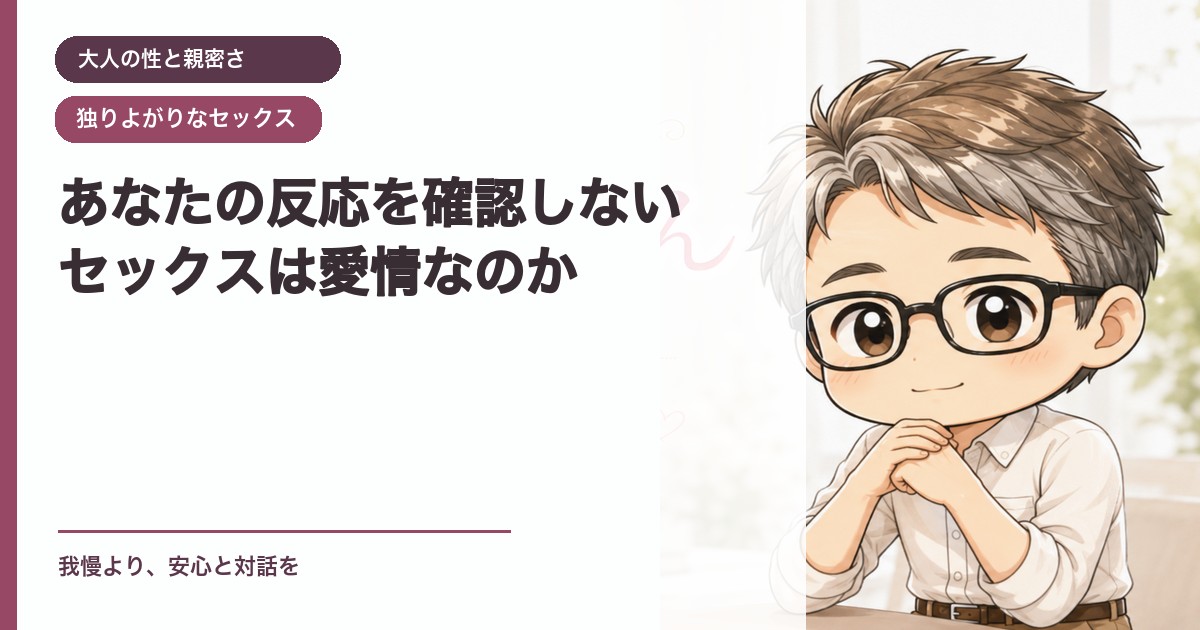 あなたの反応を確認しないセックスは愛情なのか｜大人の性と親密さ｜恋愛おじさん