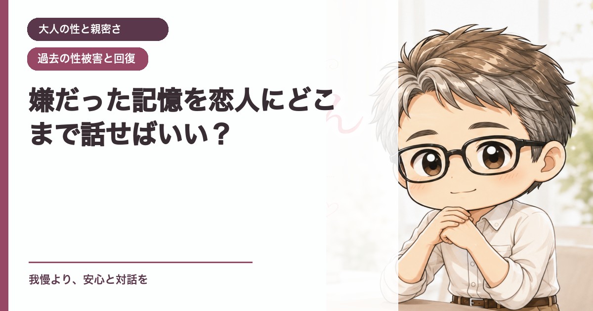 嫌だった記憶を恋人にどこまで話せばいい？｜大人の性と親密さ｜恋愛おじさん