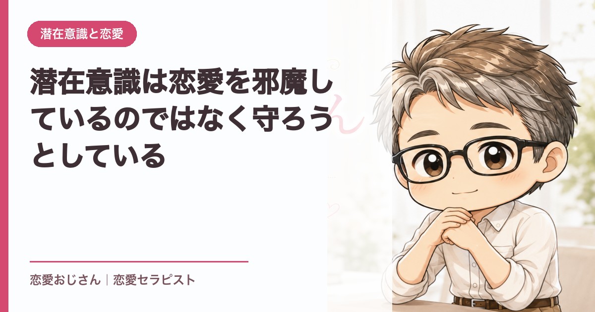 潜在意識は恋愛を邪魔しているのではなく守ろうとしている｜恋愛おじさん