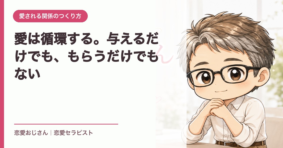 愛は循環する。与えるだけでも、もらうだけでもない｜恋愛おじさん