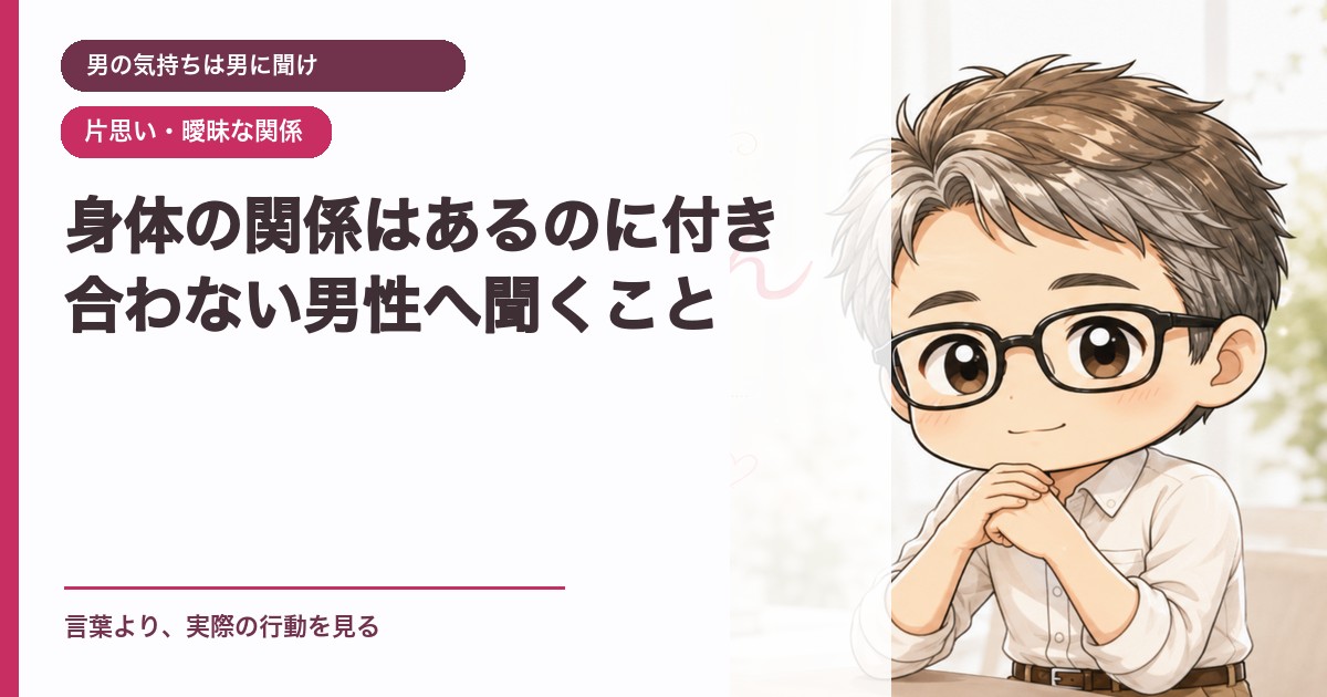 身体の関係はあるのに付き合わない男性へ聞くこと｜男の気持ちは男に聞け｜恋愛おじさん