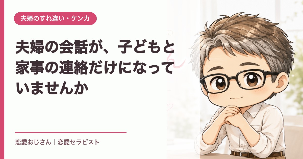 夫婦の会話が、子どもと家事の連絡だけになっていませんか｜恋愛おじさん