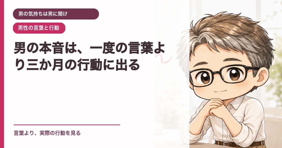 男の本音は、一度の言葉より三か月の行動に出る｜男の気持ちは男に聞け｜恋愛おじさん