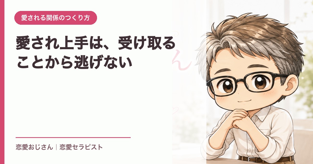 愛され上手は、受け取ることから逃げない｜恋愛おじさん