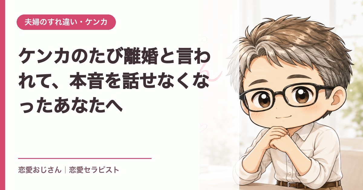 ケンカのたび離婚と言われて、本音を話せなくなったあなたへ｜恋愛おじさん