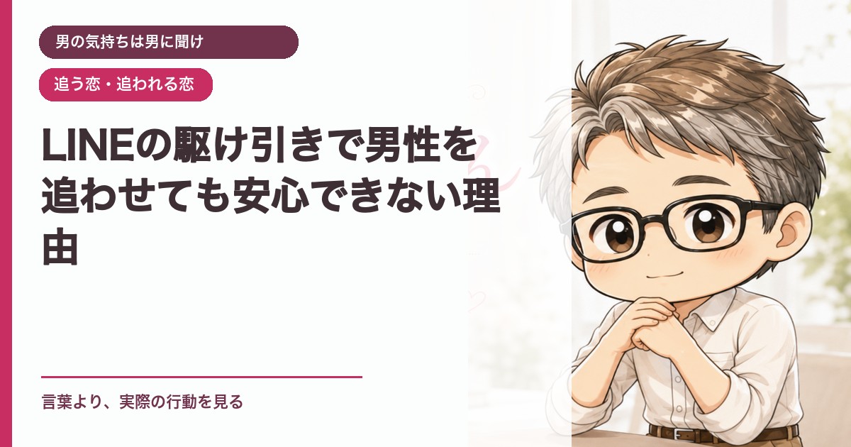 LINEの駆け引きで男性を追わせても安心できない理由｜男の気持ちは男に聞け｜恋愛おじさん