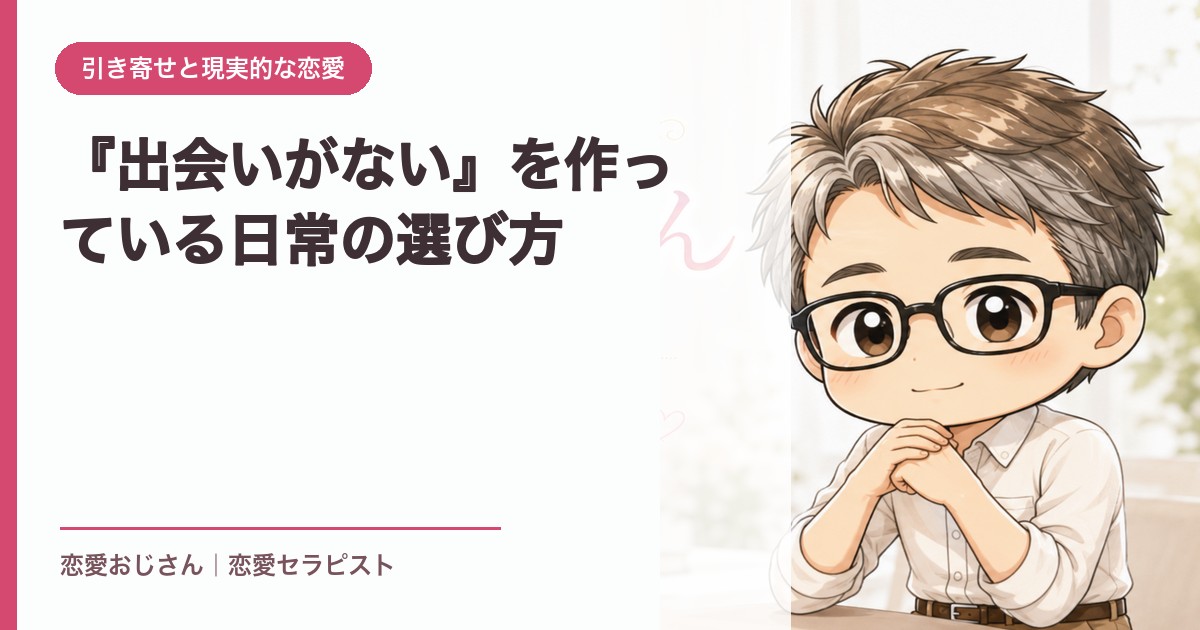 『出会いがない』を作っている日常の選び方｜恋愛おじさん