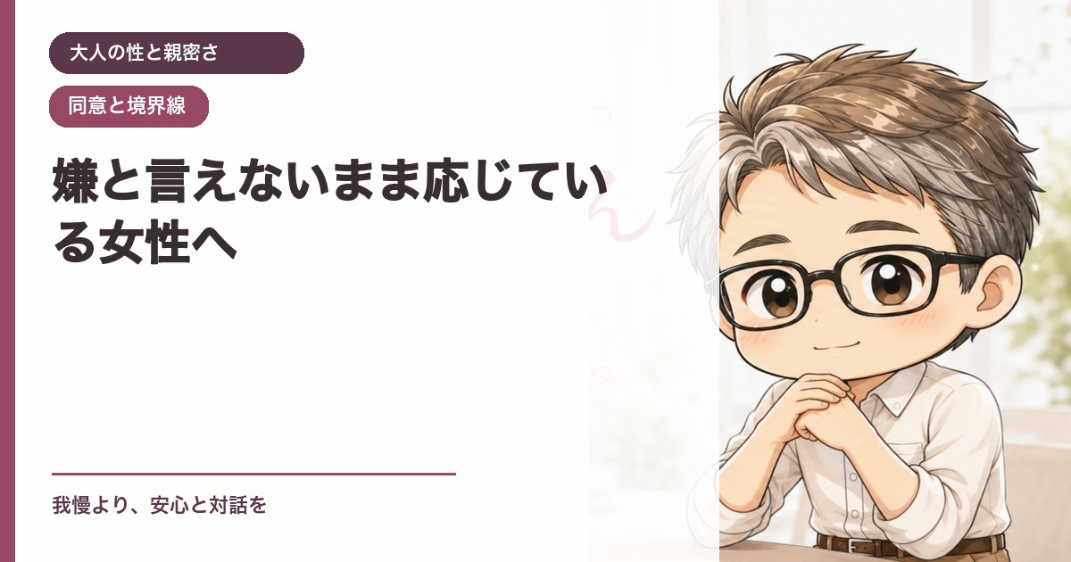 嫌と言えないまま応じている女性へ｜大人の性と親密さ｜恋愛おじさん