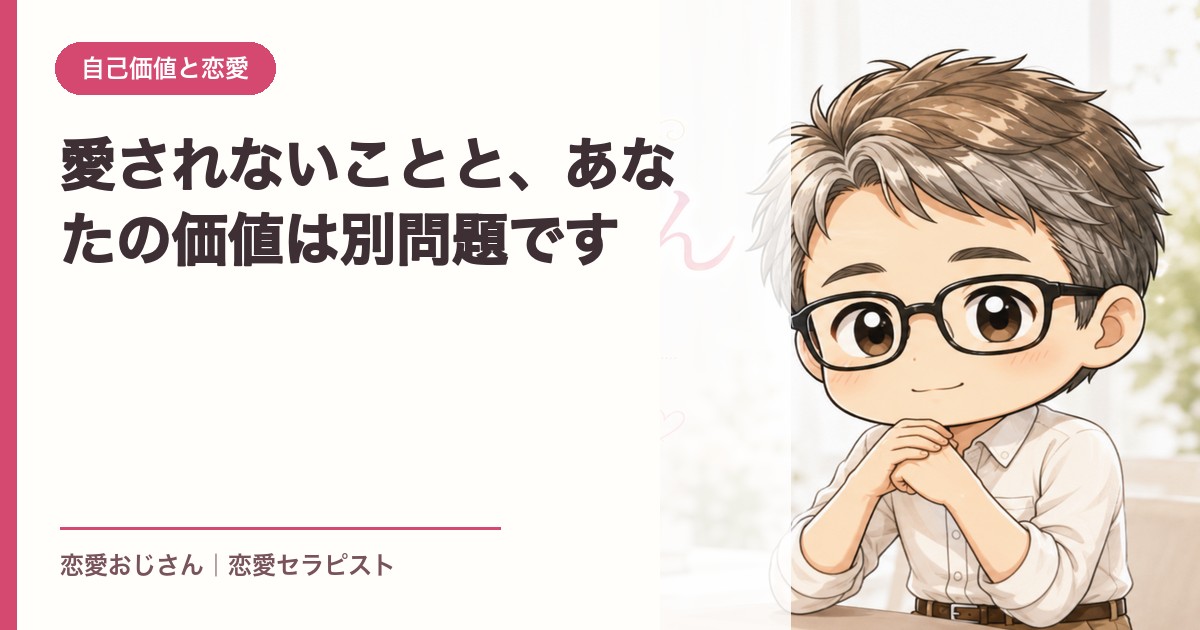 愛されないことと、あなたの価値は別問題です｜恋愛おじさん