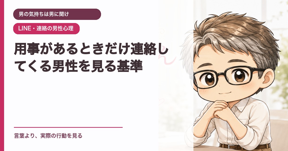 用事があるときだけ連絡してくる男性を見る基準｜男の気持ちは男に聞け｜恋愛おじさん