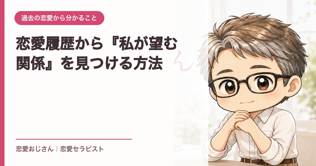 恋愛履歴から『私が望む関係』を見つける方法｜恋愛おじさん