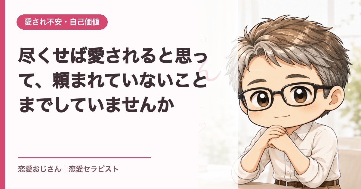 尽くせば愛されると思って、頼まれていないことまでしていませんか｜恋愛おじさん