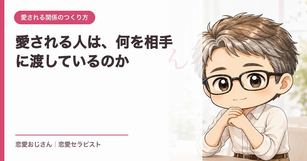 愛される人は、何を相手に渡しているのか｜恋愛おじさん