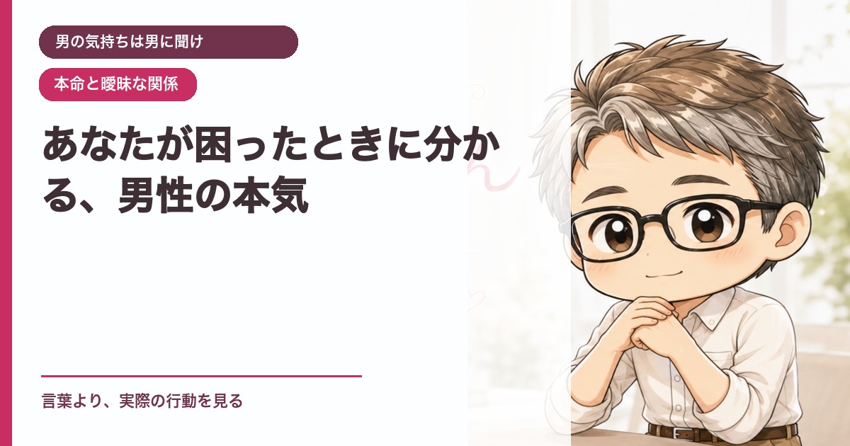 あなたが困ったときに分かる、男性の本気｜男の気持ちは男に聞け｜恋愛おじさん