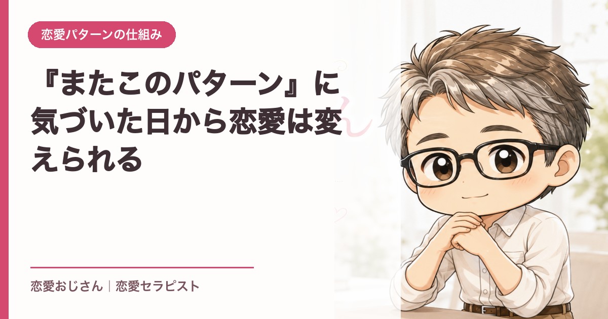 『またこのパターン』に気づいた日から恋愛は変えられる｜恋愛おじさん