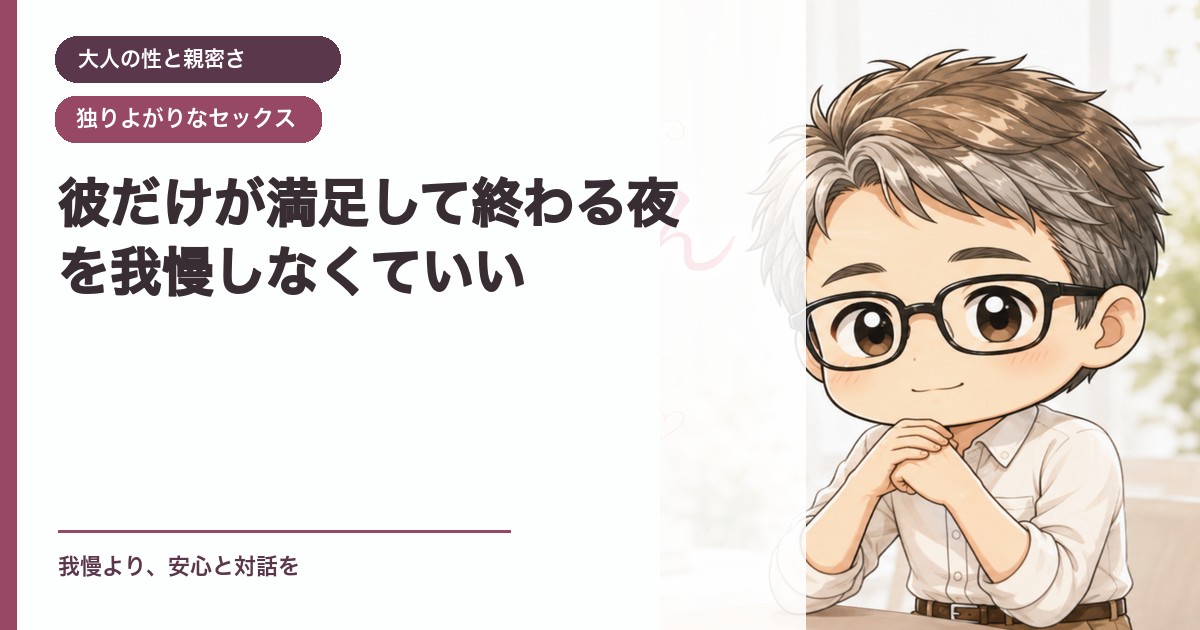彼だけが満足して終わる夜を我慢しなくていい｜大人の性と親密さ｜恋愛おじさん