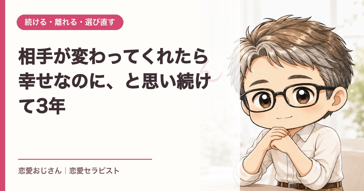 相手が変わってくれたら幸せなのに、と思い続けて3年｜恋愛おじさん