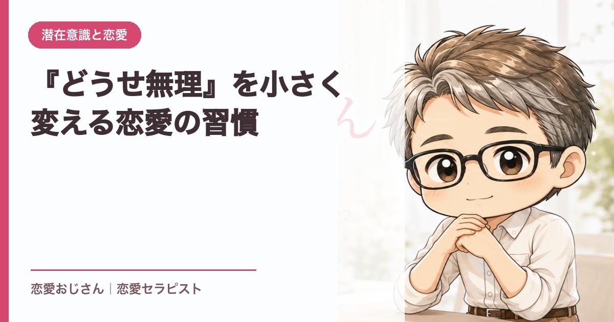 『どうせ無理』を小さく変える恋愛の習慣｜恋愛おじさん