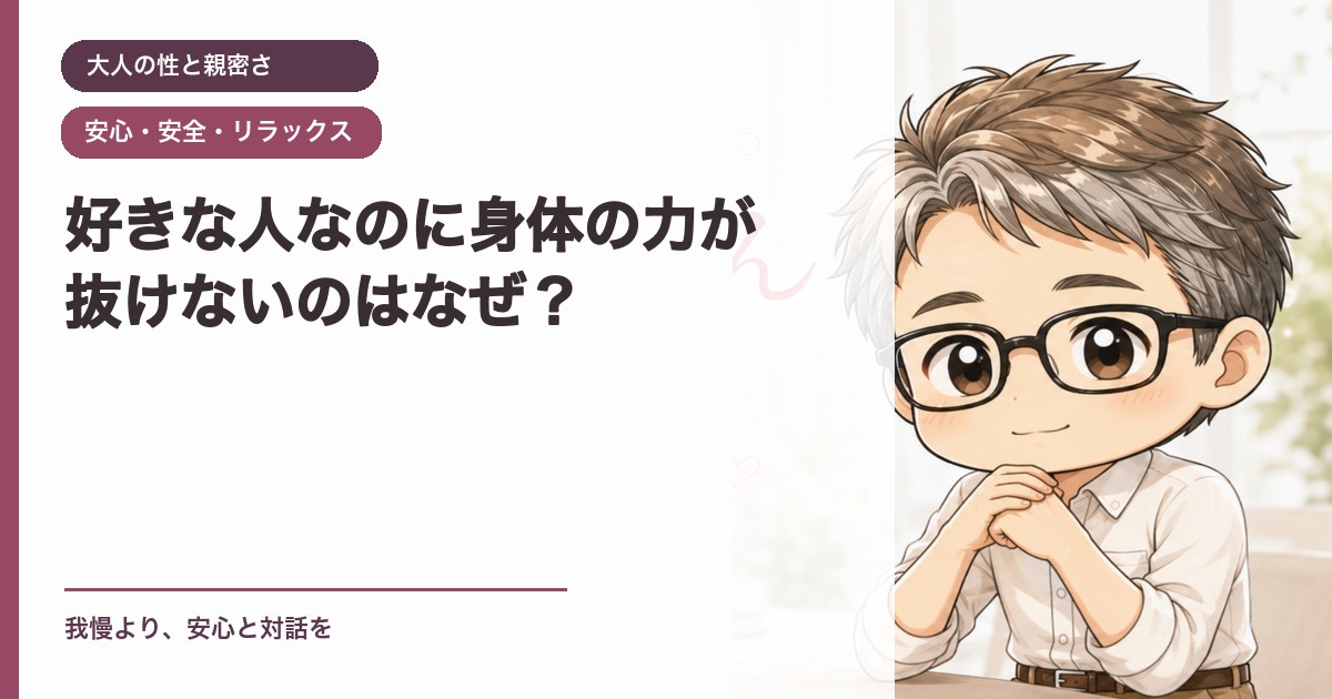 好きな人なのに身体の力が抜けないのはなぜ？｜大人の性と親密さ｜恋愛おじさん