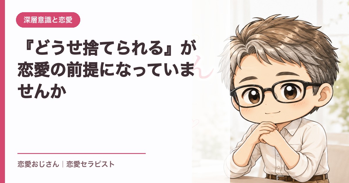 『どうせ捨てられる』が恋愛の前提になっていませんか｜恋愛おじさん